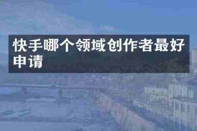快手哪个领域创作者最好申请
