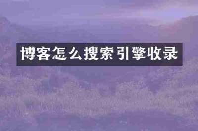 博客怎么搜索引擎收录