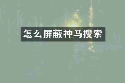 怎么屏蔽神马搜索