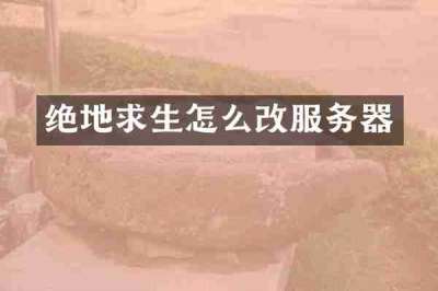 绝地求生怎么改服务器