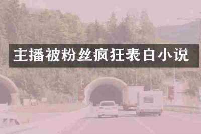 主播被粉丝疯狂表白小说