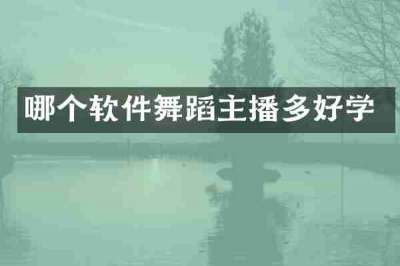 哪个软件舞蹈主播多好学