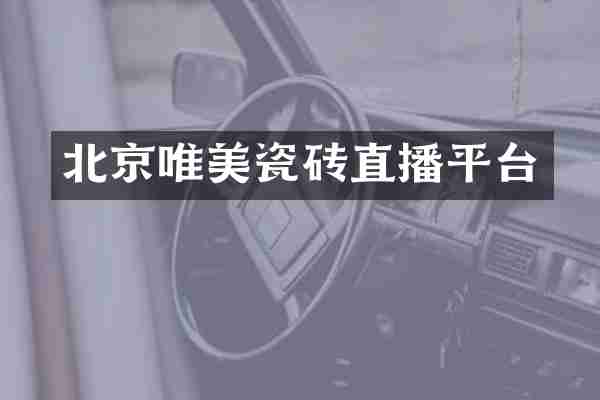 北京唯美瓷砖直播平台