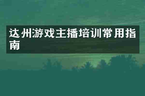 达州游戏主播培训常用指南
