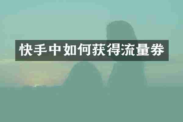 快手中如何获得流量券