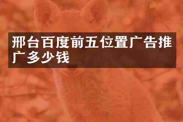 邢台百度前五位置广告推广多少钱
