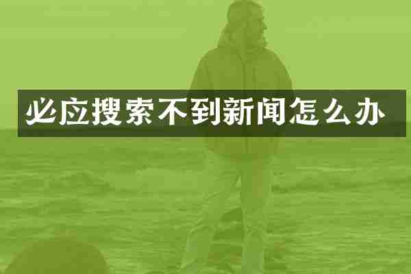 必应搜索不到新闻怎么办