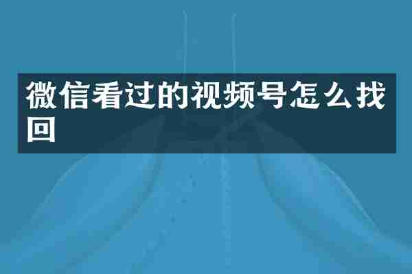 微信看过的视频号怎么找回