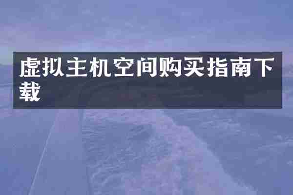 虚拟主机空间购买指南下载
