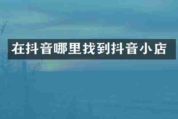 在抖音哪里找到抖音小店