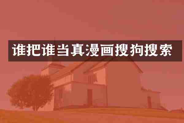 谁把谁当真漫画搜狗搜索