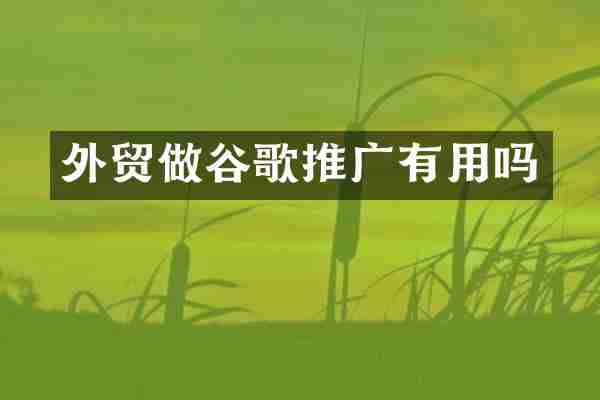 外贸做谷歌推广有用吗