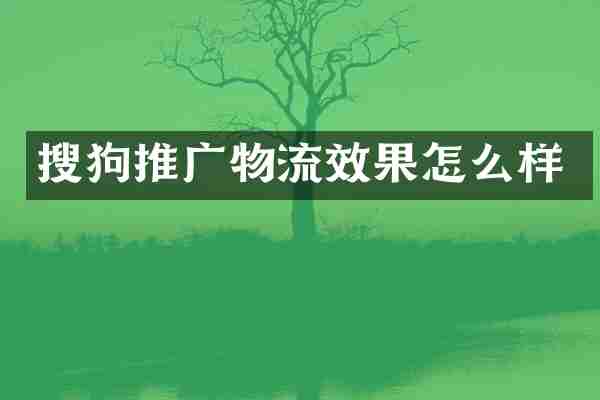 搜狗推广物流效果怎么样