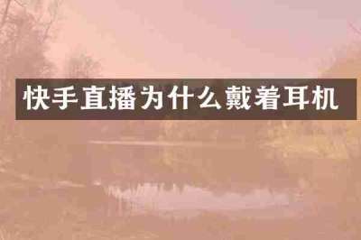快手直播为什么戴着耳机