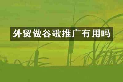 外贸做谷歌推广有用吗