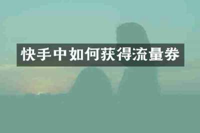 快手中如何获得流量券