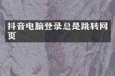 抖音电脑登录总是跳转网页