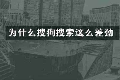 为什么搜狗搜索这么差劲