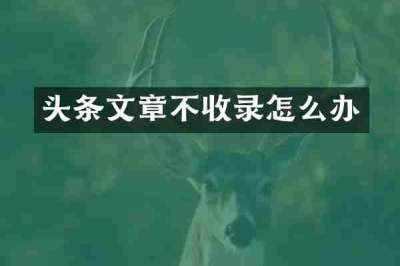 头条文章不收录怎么办