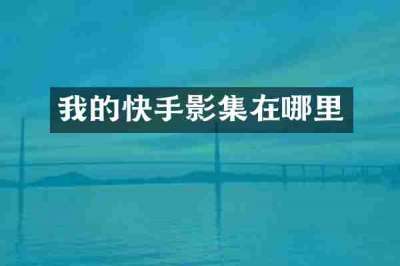 我的快手影集在哪里