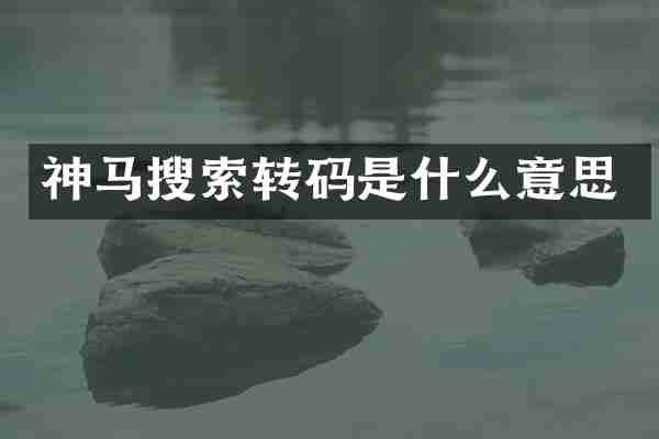 神马搜索转码是什么意思