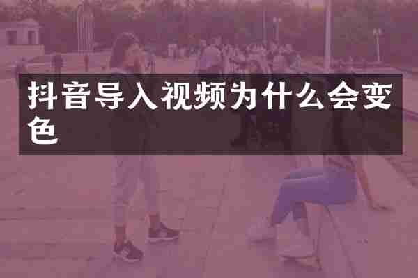 抖音导入视频为什么会变色