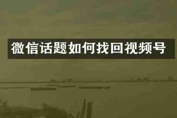 微信话题如何找回视频号