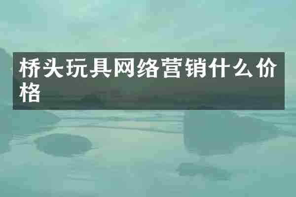 桥头玩具网络营销什么价格