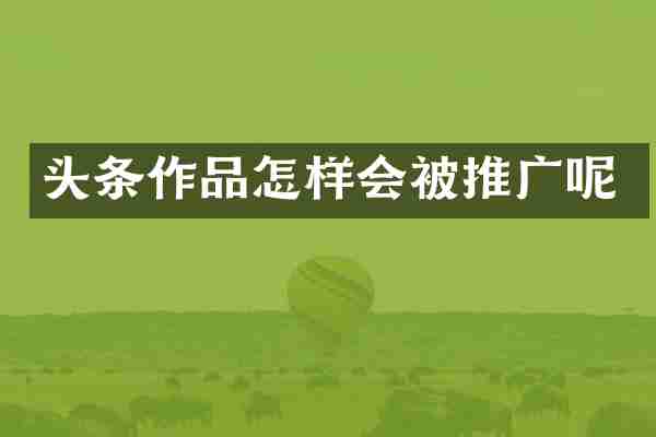 头条作品怎样会被推广呢