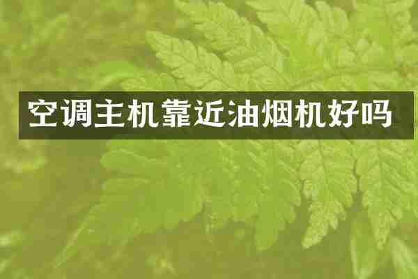 空调主机靠近油烟机好吗