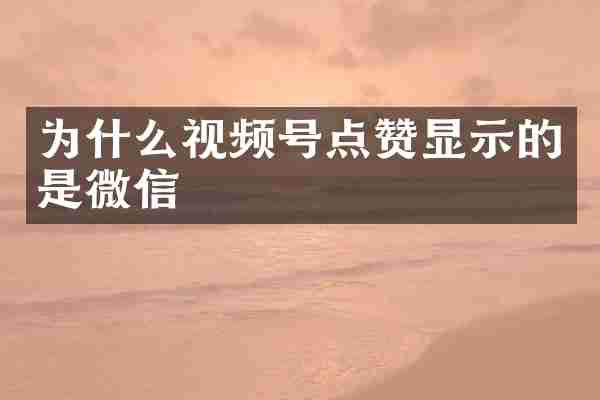 为什么视频号点赞显示的是微信