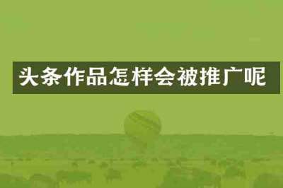 头条作品怎样会被推广呢