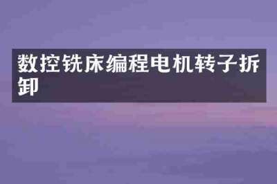 数控铣床编程电机转子拆卸