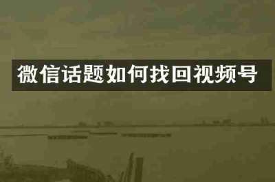 微信话题如何找回视频号