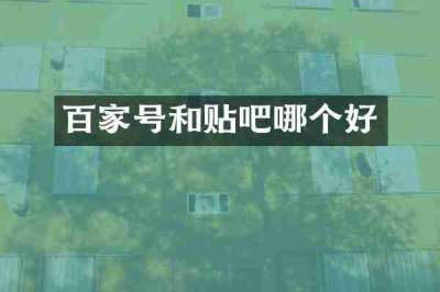 百家号和贴吧哪个好