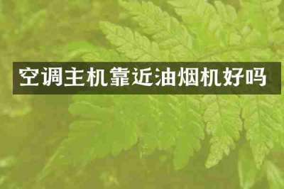 空调主机靠近油烟机好吗