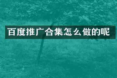 百度推广合集怎么做的呢