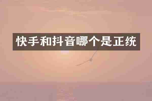 快手和抖音哪个是正统