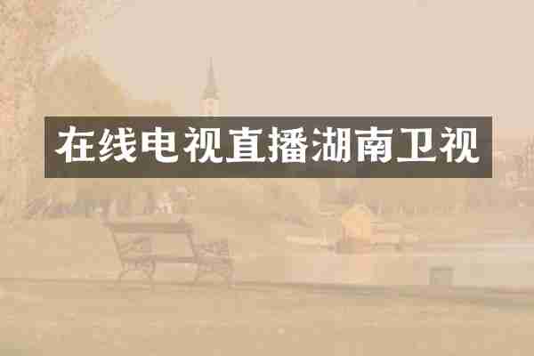 在线电视直播湖南卫视