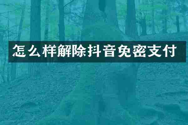 怎么样解除抖音免密支付