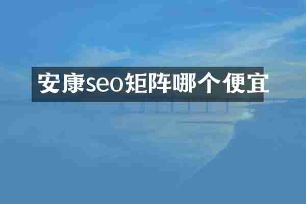 安康seo矩阵哪个便宜