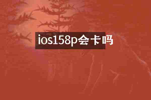 ios158p会卡吗