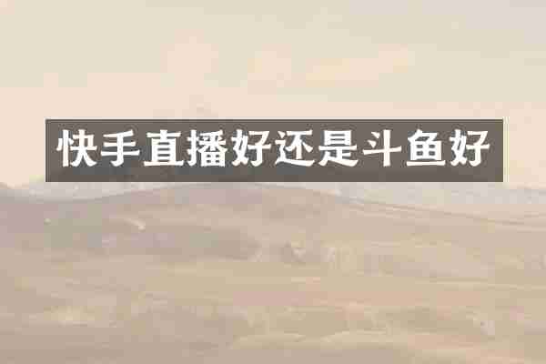 快手直播好还是斗鱼好