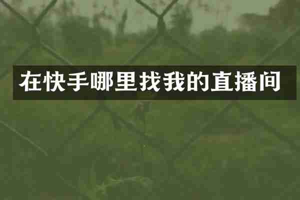 在快手哪里找我的直播间