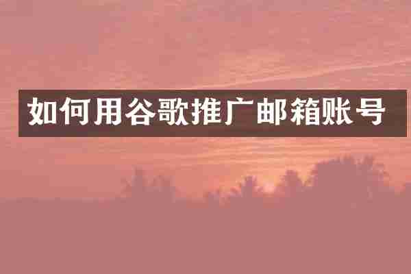 如何用谷歌推广邮箱账号