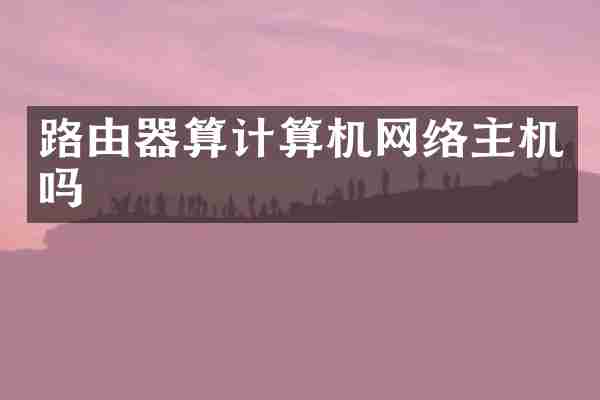 路由器算计算机网络主机吗