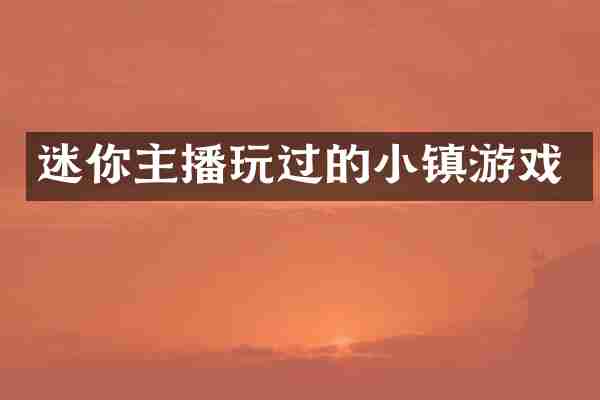 迷你主播玩过的小镇游戏