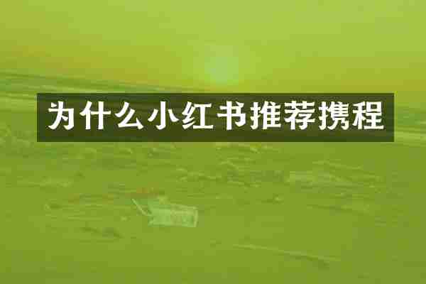 为什么小红书推荐携程