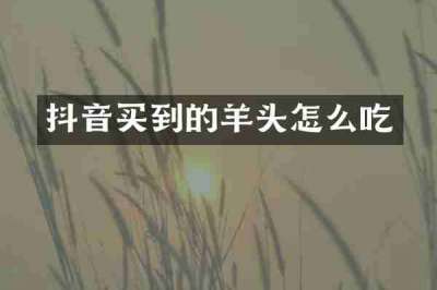 抖音买到的羊头怎么吃