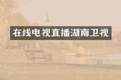在线电视直播湖南卫视